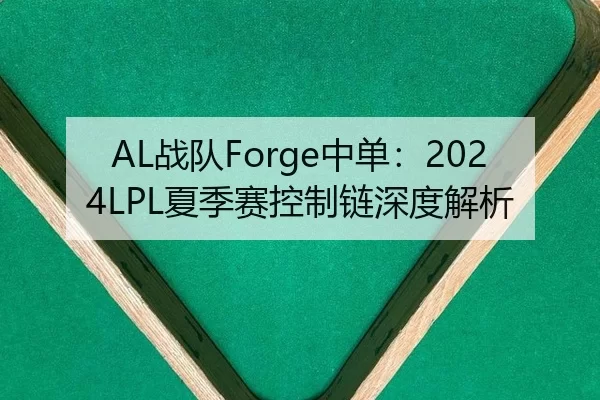 AL战队Forge中单：2024LPL夏季赛控制链深度解析